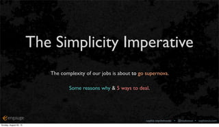 sophia voychehovski • @sophiavux • sophiavux.com
The Simplicity Imperative
The complexity of our jobs is about to go supernova.
Some reasons why & 5 ways to deal.
Sunday, August 25, 13
 