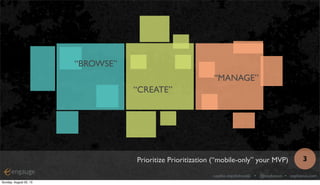 sophia voychehovski • @sophiavux • sophiavux.com
“CREATE”
“MANAGE”
“BROWSE”
Prioritize Prioritization (“mobile-only” your ...