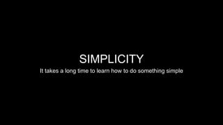 It takes a long time to learn how to do something simple
SIMPLICITY
 
