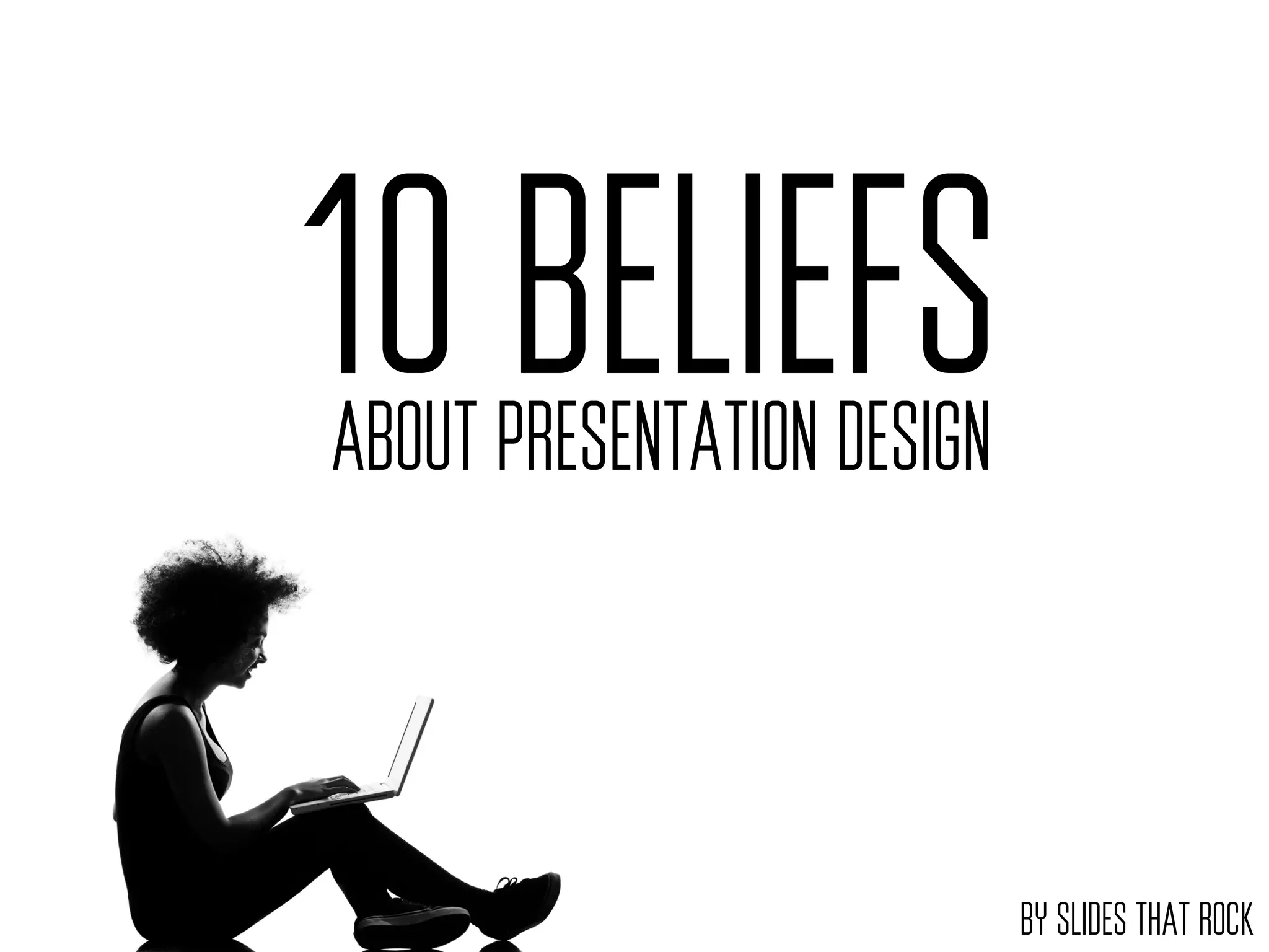 10 BELIEFS
ABOUT PRESENTATION DESIGN
BY SLIDES THAT ROCK