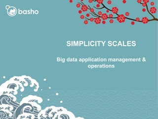 SIMPLICITY SCALES
Big data application management &
operations
1
 