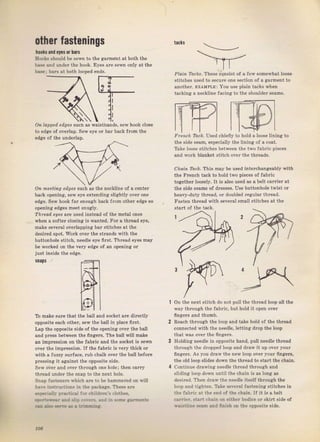 other fastenings
la0l! aпd ry,s or Ьагs
Hooký should Ье sewn to the ga.mdnt at
Ьа_се and undeт the hook. Eyes are ýewn
base; ba.s at both looped ends.
taclý
both the
оп]у at the
Оп lapped еdgе,] sлсЬ аý waiýtban&, ýеw hook close
to edge of очеIlар, Sew ёуе от Ьа1 back fтom the
edge of the undeIlaD.
PJai, Tocftý. These conýist of а few somewhat looвe
ýtitches used to sесurе one section of а яаImепt to
апоthеI. ЕхдмРLЕ: You uSе plain tacks whеп
tackinE а neckline facing to the shott]deт Seams.
the side sеаms of dlesses, use buttonhole twist oI
heavy-duty thlead, oI dоuЫеd Tegulal thrcad.
Fаstеп thгеаd with ýeveтal зmаll stitches at the
Лтеt' fuсk. USed chiefiy to ho]d а ]oose lining to
the side seam, especial]y thё tining of а coat.
Тдkе lооеF a'il.p. bPlwpFn lЪр tцп |аЬri. tr:р.ас
апd wolk blanket stitch очеI the threadý,
crcjfi rосk, ТhiБ may Ьё used iпtеIсhапgеаЫу Tith
the Frcпсh ta€k to hold ti,o pieces of fаЬгiс
tояеthеI looýely. It is also used as а be]t саrliе? at
Оп meettпg edges s|сh аý the neckline of д centeT
bвck opening, sёw еуе extending Slightly oveT one
edge. Sew hook Jаr епоugh back frоm othel edge so
opening edges meet Bnugly,
?/,f€&d ag.s аге used instead of thc metal ones
when а softeт clGing iS wanted. Fоr а thread еуе,
make several overlapDinя bal Stitcheý at the
desircd Spot. WoIk очеI the зtтапdз with the
buttonhole stitch, п€еdlе еуе ffrst. ThIead eyes may
ье wогkеd оп the чеrу еdяе of дп openins оI
just inside the edge.
snaps
То make SuIe that the balt апd socket аге diтectly
opposite each other, Sew the ball in Dlасе first,
Lap the opposite side of the opening oveT the ball
and pTess between the fingeTý. The ball wilt make
ап imрrсsзiоп оп the fabric and lhe so.kct is sёwт
оч€r the impIesýion. If the fabтic is very thick оr
with а Juzzy suTface, Tub chalk очеI the ball Ьеfоrе
pтessing it agajnýt the opposite ýide.
Sew over and очеI thlough опе hоlе; then са"ry
thI€аd uпdеI th€ snap to the next hole.
Sпар tаstепеrs q,hich Аr€ to Ье hаmmегеd оп B,iIl
!ale irstruc!ions in the pa.kaFe. These аrе
*;ц-:а]lr iгаr::.а:
'.,
cIildrei'J с]о!hе_r,
,a. !-_.т.. t'i i_:i : 1.1 ::a:i * -. Еаrп.пr*r
{* .il: я-. а. . :-=з:.a
on the next Stitch do not pull the thrеаd 1оор all th€
way thIough the fabric, but hold it open оvеr
ffпgеrs and thumЪ.
Reach thloug:h the 1оор and take hold of the thIеаd
connected with the needle, Ietting dIор the 1оор
that was oveт the fiпgеrs,
Holding needle in opposite hand, pull needle thIеаd
through the dтopp€d loop and dlaw it up ovef youi
fiпgеrs, As you dтaw the пеw loop oveт youT fingeтý,
the old loop slides down the thIead to ýtartthe chain
continue drawing пе€dlе thread thlough and
s]iding loop dоwп until the chain is аý long аз
desiIed, Then dTag,the пееdlе itse]f thTough the
]оор апd tjяhten, Take Sееrаl fastening stitcheý iп
the fаьгi( at the end of the cbain, If it is а beit
саrriеr. rl..rt chain с,п eitber bodice ог skiTt side of
B,aistline seam and fiпish оп the opposite ýide.
106
Big gift for sewing lovers download at : http://thetopworld.com/big-gift-sewing-lovers
 