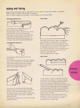 рiрiпg апd facing
Ready-made coTded piping mау Ье puTchased in а wide range о{ colorý and it makes яп attтactiv€
finiýh оп edges of collaN, cufis, pockets от necklines.
But it is egsy to make your оwп plain от eoтded piping of апу desircd fabric.
Dlai! piping and lасiщ in one facingscallo!ý
РrеSý the €dges uпdег, making the tuTn on the
lowerfotd twice as deep ав the upperfold.
Tum under the edge that iý to Ье piped. Place
vrong side of pipilg agsinst wrong side of
edge ýо piping extёnds Ьеуопd that edge. Pin
(оI baste) and stitch thIough all thicknesвes.
corded piping апd lacingin опе
cut and prcýs а biaý Sttip thе same as fol
pIain piping.
In the uppeI fold, епсlоs€ а cord. Use а coIding
ziрреI Joot to ýtitch close to cord. with rigbt
sid€ оГ ГаЬгi. against srопg Side of piping.
Btitch thTollgh all thicknesses close to cold,
again using coTding оI zippel foot.
fасiлg а poiпtвd соIпеr
cut а strip of tгue bias and with Tight sides
togetheI, baste to the сотпет tb,be faced. MiteT
Ihp соrлрr and Ihcn stii.h гacing to соmеr.
то rcinfofce, stit h aTound соInеI а second time
using smatl stitches. Тrim close to stitching
Turn {acing to wrопg ýide; tuгп uпdег rаw edge
and hem in place.
With Tight Sides together, baste а stnight gтain
piece of JаЬriс to tbe edge that is to Ье {aced,
MaIk thе scallops and Stitch, pivoting the wогk
оп the neeclle at the inner points- Trim ýеаm close
to stit hing and ctip iпto points. (Ве caIeful
not to clip the stitching.) РIеss the facing ýide of
the sеаm baek towaId the facing, Then tuтn
fscing to wтопg side, Prcýs.
Тurп law edge апd hem in place.
pipingýcallops
cut one €dgе of а strip oJ caтdboaId iп th€ size
агd shapР оl the s.allops, I" you агр not uзing а
pattem that haý the scallops malked, use thiý
.агdЬоаrd (о mark lhe S(aIlUps on the fаЬriс.
Stay-Stitch the faЫic оп the sеаm line of the scatlops.
Hard-pтess the scallop edaeý over the саrdЬоатd
patteгn, clipping the curves to the stay-stitching.
In pTesýing, Ье SuIе the stay-stitching соm€ý
just очеI the €dge of the cardboaтd to the wгоп8
side so it does not show,
Baste bias piping to the pTesýed edges ol the
ýeallops So а патюw bit outlines tbe edge. clip
thp piping at thc iппрг pO;nls as you baste,
Top-Stitch сlоs€ to tumed edge.
А good finish JoT а n€ckline,
cut а tTue bias ýtriр of fabтic.
Big gift for sewing lovers download at : http://thetopworld.com/big-gift-sewing-lovers
 