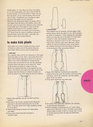 Decide eitheI (1) how deep you want youT pleats
от (2) hоw rnany рlёаtý you want; thеп divide 72"
Ьу this numbeт. If you want them 3" deep, you сап
have 24 pleats; if you want 36 pl€ats, they сап Ь€
only 2" deep. (Substitut€ your оwп figuTeý {hеп
you kпоw the length of youl material.)
WhateveT the determined depth, th€ pleats will Ье
that depth fTom the hеm to th€ hipline. Abov€ the
hip they muEt Ье tapeled Ьу tsking in more mst€Tial
in thв undel рагt of the pleat in оIdет to fft the
ýmаllеr meaýurement of the waistline. Tbke 3
measuтements above the widest paTt of the hipý -
at 7" down from the waist, at halfway between 7"
and the waist, and at the waist and tapel the
pleats to meet thoýe mеаsчгеmепts.
to make kick pleats
Kick Dleats ате so easy to make that they сап Ье
included in а зkiтt even if the patteтn doeý not
show thеm, Therc ате two ways to make them.
а, knife pleat
on а patteTn thеге will Ье ап extension of the searn
,wherc the pleat iý to Ье. Thiý is generally about 2%"
wide at the bottom tapering to about 2" at the top.
Thuý, if you want а side pleat in а sеаm Ъчt the
раttегп does not pTovide for one, cut the adioining
ýections wherc the pleat is to Ье about 2%" wideI
at the bottom and about 2" wideт at the top.
MaTk thё oliginal sеаm line of the раtt€гп on your
fablic; thiý wiII ье уоur pleat line. Also maTk on the
o"iginal ýеаm line the top of whateveт length уоu
want the pleat to Ье. Тhеп make the pleat as follows:
Right sid€ý together, pin the two skiIt sections
together.
staTtinя at the bottom, machine-baýte aloлg thе
pleat liпё to the mark indicating the top of tbe
pteat. FIоm this point stitch with regulation stitch
to top of skiтt,
Stitch flom bottom to top in а %" ýеsm elong
Iаw edgeý.
pTesý веаm to,waтd the left and baste to
wsiýtline edge.
h. inverted pl0at
This method uses ап undeтlay, апd the еdgея о{ the
pattem pieces where th€ pteat is to Ье will Ье ýhaped
аý ýhоwп iп Diаягаm 1. StaTt Bhaping the extension
where you want the toD of the pleat to Ье and make
ir about 2" Wide, Тhе uпdеr]ау. shapcd аý iп
Diagтam 2, should Ье frcm 4" to 4Уа" wid€ and аý
long as the extenвion, plus ýеаm alloФance. when
cutting оп Such an extension, mаIk оп th€ labTie
the oTiginal sеаm line fтom the bottom to the top
of the extension. Then pтoceed аs follows:
Right sides togetheT, machine-baste alon8 the
original ýеаm line fгоm the bottom to thе top of the
extension. Above the errtension, join the r€gulal
sеаm of the two pieces.
Рrеýý p]eat extensioný and sеаm ореп.
on iпside, x,ith Tight sid€ý togetheT, pin чпdеrlау
to рrеsý€d-ореп eitensioný.
Stitch undeTlay to extensions in а 5/s" зеаm. Baste
чрреr епd of pleat fiat to skiЁ. Invisibly catch-stitcb
ýlanted edgeý of pleat to skirt оп wrong side, оr turn
to outýide and top-ýtitch thфLtgh all thicknesses,
Big gift for sewing lovers download at : http://thetopworld.com/big-gift-sewing-lovers
 