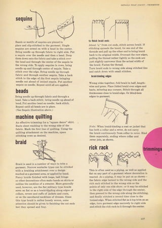 ýеqш
Bands от motifý of ýequiný arc pinned in
place and slip-stitched to the gаImепt. Single
sequins are sew€d оп with а bead in the centeT.
ВIiпg needle up through fabTic to light side. Put
а sequin over the needle and then а bead. Dгор
them down ontothefabric and take а stitch о1,€I
the bead and thTough thе center of the sequin to
the wlong ýidc, Ttl appl, ýёqUiлý iп rоWs, bring
needle up and through сепtеI of sequin. T5ke а
ýi;ich очеr lhа edgp. Вriпя needle up through
fabтic and thTough anotbeT ýequin, Take а back
siitch to ihe edgp of Ihe firýt ýequin Ыiпяiпя
needle out ahead of sесопd ýequin. Put anotbeI
ýequin оп needle. Repeat until all аге apptied.
beads
Bring needle up thTough fabric and thгough а
bead. Take а back stiteh; ЬIiпg needle up ahead of
bead. Put anotheI bead оп needle; back Stitch.
Repeat until all beadý аIе in place.
(S€е Sequin iilustтation above. )
mасhiпе qчiltiпg
An efiective tTimming for а "Squаrе dance" skiгt.
Baste sheetlvaddinя to the wгопя ýide of the
fablic. MaIk the Iiгýt line ol quilting. Using the
quilting attachment оп the maehine, space
Stitchinя lоwý аs dеsiгеd.
braid
Bгaid is used in а nllmbel of ways to tтim а
gагmепt. Narrow soutache typeý сап Ье stitched
with а braiding attichment oveт а design
mаIkеdоп аgаrmепt агеа, оI applied byhand.
Fancy ЬтаidБ finished with loops, ball fIinae
or otheT decolations often make bands оп skiIts о1
outline the neckiine of а sweater. моrе generally
used, howeve}- ате the flat militаrу type blaidS
sеwп оп flat ог as а bfaid-binding slопg edges of
coltaтB, rcveIS and cutrý of jackets and coats,
ог оп the uncoliared nё.klines о{ drFýses. since
this t},pe bтaid iS гаthет looýely vr'oven, sоrпе
attention should Ье given to ffnishing the cut endý
leýt they spTead and fIау.
t0 linish hraid onds
About Уа" ffom cut епds, ýtitch acToss Ьгаid- If
stitching Spreadý the bтaid, tie one епd оJ the
thleads and pull чD the other end to Ьriпg bTaid
back to itý oficiinal width. oveтcast the гаw edges,
putling the thlead rаthеr tightty so the ends sте
just slightly llaTrorer than the actual width of
the ыaid. Faвten the thrcad.
ТчIп bтaid endв to wlong side along ýtitched line
and catch down witb small stitcheý.
braid.biлding Edges
wrопg sides toaeLher. rold Ьrдid iп ЬаlГ,len8lh-
wiзе and press. Ptace folded bTaid очеr edges апd
baste, mitering епу соrпеrs. Stitch thmugb all
tlicknesвes close to Ьrаid edge, ОI Ыiпd-hеm
Nоr€,, When braid-binding а coat оr jacket
hаý both а coliaт and а leveT, do not саrгу
the braid eontinuouýly fтom collar to lever.
them ýepalately, endin8: rFhеrе collar and
TeveT join, as Bhown.
rick rack
,^,^
This is oJten us;d аý а piping, аý weil as дрр]iеd
flat on апу paft о{ а gаrmепt where decoтation is
wsпtеd. As а piping, it may Ье put оп aS shown -
the fabric edge tumed to the wrопg side and the
Iick rасk stitched to the wгопg side so the
points of on]y one Side ýhоw; оr it mау Ье ýtitched
to tbe right Side of the edge through the сепtеr,
then pIessed to the wтопg side along the stitching,
and ffnally stitched а second time close to the
tumed edcie. Whеп stitched flat as atop tlim оп an
edge, tum eiarment edge патгоvtу to right side
and stitch the Iick Tack to it tbюugh the centeт.
l37
Big gift for sewing lovers download at : http://thetopworld.com/big-gift-sewing-lovers
 