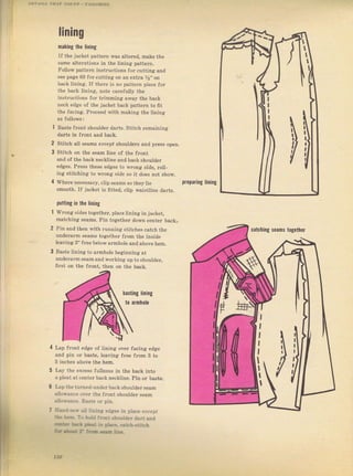 DЕтлlLs тЕл? coajyt _ lлlI1rDlNс
lining
mating tle
'iпiпgIf the jacket patteTn was atteled, make the
same alterations in the lining pattern.
Follow patteпr instmctions fог cutting and
see page 69 foI cutting оп ап ехtIа У2'' оп
back lining. lf thеrе is по pattern piece fоI
the back lining, note carefulty the
instructions foт tIimming away the back
neck edge of th€ jacket back pattem to fft
the facing. Proceed with making the lining
Baste JIont Shoutdeг daltý. Stitch rеmаiпiпg
darts iп fфпt апd back.
Stitch all sеаms еrсер' shouldels and preвs open.
stitch on the sеаm liпе of the front
and of the back neckline and back shouldel
edges. Pless theýe edges to wтong Side, IoIl-
ing stitching to wrong side so it does not ýhow.
Whеге песеssаry, clipseams So theyli€
smooth. If jacket is fitbd, clip waistline daTts.
putting iп tie liniпg
Wrong sideý togetheг, ptacelining in jacket,
matching Seamý. Pin togethel down centeт back.,
Pin and thел with ruппiпg Stitcheý catch t}te
uпdеIагm seams together ffoп the inýide
leaving 3" frce betowaImhole and above hem.
Baste linina to almhole beginning at
undemTm s€аm andwoIking uD to shoulder.
ffIst оп the flопt, then on the back.
2
з
prepaIing liniпg
Ьаstiлg
'iпiпg
to armhole
Lap fгопt edge of lining очеr facing еdgе
and рiп от baзte, leaving frce from 3 to
5 incheý above the hem.
Lay the exeess lullness in the b9ck into
а рlедt at сепtет back neckline. Pin от baste.
Lap tbe turn€d чпdеr back ShouldeTseam
allos,ance очеr the front shouldel веаm
alloýance. Baste оr pin.
Ндýit-ý€{,аI tinina edg€ý iп plaee u!.ept
r} ь+*. то мd f.Фr shollder dart дпd
ф., Ц rьt Ь С-€. crц}-ýti!.b
ja*lJrr-ЁrtiЕ
lt
ll
1
I
a
,
I
I
l,
la
,
J
ll
catching seams together
d
,7о
Big gift for sewing lovers download at : http://thetopworld.com/big-gift-sewing-lovers
 