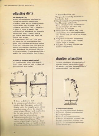 adiusting darts
hоп t0 skaighten а dart
Whеп а pattefn has Ьееп lепФhепеd Ьу
cutting and ýpleading, or shortened
Ьу making а tuck, and the albTation раsýеs
thTough а dart, part of the daтt will Ье
thTorrn off the stгaight glain if thе patteтn
iB ýpтead or tucked оп а sIMt, (See
illuýtгations Jоr lenфhening and sholtening
s bodice back оrrU.) Тhis daTt muýt Ье
put back оп the ýtraight grain beforc йе
pattem piece iý uвed.
If it]ь.a straight darl.Lay а ruleт along
the centeт fold tine. staтtiпg at the daTt
point. DTaw this line ýtrai8iht to the bottom
of the da"t. Тhеп do the same thingwith the
slanted stitchinя lines. ( see dotted lines in
bacl lengrhcning and зhоrtепjпg diagrsmB.r
II it is acmDed dart.'lteat as а straight dalt,
making thе cuNed slit hing liгсF sl raighl,
tOchangettlc positioп 0f ап чпdеrаrm dart
Ап unaleraTm ilart should point diтectly
at the fullest part of the bust. If it does поt,
Tsise от loweT it as folows:
То RаiБе alL UlLd,efamL Daft
This proceduT€ is exactly the reveTýe of
lowering the dart.
cut patt€Tn apart onlenфheninРj-Sholtening
line. Place рарег uпdеrпеаth i
ýpTead pattem pieces the needed amount
and fasten to papel. Ве sule to keep
сепtеr fгont line зtlаiяht.
Between dагt and аrmhоIе dTaw а line
асгоsв patteгn. DIaw а s€сопd line at the
sаmе distance Jrom the filst аý the pattem
Foid pattern оп one line; bling fold to
ýe€ond line and fasten. (This restoтes
oTiainal length of pдttem.)
StTaighten any cutting liпФ and dalts
that need stIgightening,
4
shouIder alterations
сAUTIoN: Ть mеаsulе shouldel length of
а patteTn, always use the bodieeJcoлr-,
,rо' the back. But make the same amount
аltэfаtiоп ir both fюnt апd back.
of
То LoNoer бп Uпd,еrапп Dart
cut pattern асrоýs bodice below armhote
bui above da!t, Place рареI uпdеrпеаth.
Keeping сепtеI line straight, SpTead pattern
amount necessaly to lower the dаIt, and
'aýten
to paper. M€asure up fтom alteIation
]ine the same amount the patteTn was
sргеаdl draý line дсrоSS раttегп.
Fold раrtе!п оп аltеrаtiоп ]ine; Ьriпg fotd
.<r" iФ dr.вх line апd fýrеп, Thiý
,rr'Ф фr,:эl kýirb of ра!tегп, Draý
Е*.*эra Ь.
'п=
б re
'
ald jп,Е . t!d.
Ё &r Er riЁ. а!ъ. .:.!ltle !t€а
1
2
t0 mаkе shoulders паrrow€r
clip and slash patteln as fol wideвing.
Lap slashed edges the needed amount.
Pin оr tape togetheI.
DTalv new Shouldel line as ýhоwп.
I| Pattefл Наs Fofltal,d Shoull]ef Sеаm
_q]ash the раttсгп aS foI ilidening (See
page l?, and proteed aS fогýhоrtепiпg а
n.rmal rhoulde.]ine.
||
i
/l
т
l,
i --t
lI
ll
/ l
в Big gift for sewing lovers download at : http://thetopworld.com/big-gift-sewing-lovers
 