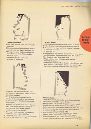 лIлsт IrrINcý лIлý"_ Plr.rt i
t0 mаkе sh0шldЕrc у.idег
Juýt above агmhоIе notch, clip pattem to
FTorn mid-point of ýhoulder sеаm, EIgýh to
аImhоlе sеаm Iine slightly above the ctip.
Place papel uпdег siash; spreaal раttегп
needed amount at shoulalef,ý€am line.
Гasten to рареI.
DIаý, new shoulder cutting line
аý ýhоýт Ьу dotted line.
It Pattem Еаý Fопоаfd Shоuld,вr seanL
Оп Simplicity patterný the поrmаt ýhoulder
line will Ье indicated.
Оп the patteln back, make а Btraight
(peTpendicular) SIaýh JIоm the mid_point
of the fогwатd ýhочidет line to the noTmal
ShочidеI Iine.
Frоm the end of this slash, make а diagonal
ý]aýh {tоm noEnal ýhouider line to just
above аImhо]ё поtсh, аs waý done iп
lengthening а потmаl sbouldel.
Рlасе рареr under s]ash and рrосееd as fol
lengthening а потmаI ýhoutder line.
Оп pattem front, alter as fоI поrmа] shouidel-
Dгаw in пеw cutting tine as ýhопт_
fш sшlаrё ýboulderý
раttегп shouldeт line and aImhole ýhould ье Taised.
TTim оfi pattern mаIgiп Jrorn Shouldeг and аImhоlе.
Place patteгn оп рареI апd on it tгасе the following:
а straisht centeт ]ine.
i Shou]del Iine
1
2
Keeping centeI line ýtraight, mоче pett€m up
ýhouldcT liпе lhe amouni needed rо Iaise. pin in place.
4
5
Оп the рареr, trасе thе аImhоlе etlge.
Unpin pattern; loweT it to itý oriainal
Гаstеп to the рареL
DIawnew shouldeг line from ýhouldel
hole, tapeIing to the ofiainal ýhоuldеI
cut fabric accoтding to new ýhоD]dёг
position.
point of tIaced аIm-
line at neck edge,
1,2
з
'оr
ýloping ýioOlders
The pattem shочIdег line and armhole ýhould Ье loweTed.
Гоllоw steps 1 and 2 foT ýqlrarc ýhoutdel.
Keeping сепtег line ýtraight, drop pattem below traced
ýhou]deT ijne the amount needed to lоwёт. Pin in place.
Оп the paper, tгасе аrпйоlееdае and about2''oi the side seam
DIаw new shoutder line Jгоm ýhoulder point of almhole
to oтiaitlal ýhou]deт line at neck edge.
Move pattem up to its oTiginat position and 1aýten
n_eckline, cente? edge and toweT edge to t}e papel.
When cutting fabTic, fo]l back ýhoutdel and almhote of pat_
tеrп and cut Ьу newýhouldeт and aTmhole tlaceal оп thе рар€т.
4
5
4
5
1fBig gift for sewing lovers download at : http://thetopworld.com/big-gift-sewing-lovers
 