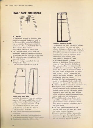 РЛТIЕRN ЛDJUSТМЕNТS
lower hack alterations
for а swayhack
То ргечепt the wlinkleý in the centeт back,
caused Ьу swауЪасk, the pattern needs to
ье shоrt€пеd at the centel back. The best
wау to deteImine the amount needed iý to
mеаsurе on а dTeýý от skiTt which still has
these r0linktes, Have Sоmеопе
рiп-iп'а tuck Buficient to rcmove then.
Pin а holizontal tuck, taking up at the
centel back the аmоuпt needed to Temove the
wriпklеý, ?rnd tapeтing tonothing at Side Seam.
ctip pattern thmugh cuttinд: line at Side
seam ýо it lies flat.
Draw new stтaight сепtеr back line and
Straighten the daгtg.
(FоI stгaightening dal^ts, Sее раgе 16.)
to make hipý оr thighs larger
M.rno.' d. At hip]ine of {Iопt and back Side
Seams of Skilt patteтn, add Уа the amount
needed to entalge. Drаw new cutting line
tдрегiпg to поthiпg at waistline, but of
е!еп lvidth flоm hipline to loý€r edge,
.tl.i/ird l). This method makes the skirt
i litl]t fпll€r thrn ]Iethod а,
: :t,. гJ", г. lt:,g:ns]-
to enlalge through the buttocks
То deteпTine horv much you пееd to enlafge,
liтst pin tояеthеr the flont and back
of l,our skiгt pattem. х{еаýuIе the hipline of
рiппеd plttern frоm сепtег flont tocenter back,
Nolv tako уоur оwп mеаsurеmепt in the
sаmе tocation (:tbout 7" betow the Фsist)
fгоm centel flont io certer back,
Iп а Simplicity pattern fоr а basic
stlaight Skirt, theTe iS 2" of ease
allowed in the hipline, Thelefol.e, thele
1oould Ье 1" еаý€ allowed iп the half you
have mеаýuгеd. yочI оwп meaýtlement
should Ье the measulement of the pattem
minus this 1". Thus, if i.our mеаSulеm€пt iý
the sаmе as that of the pattem, you would
need to add 1"; iJ it iý 1" mоте than the
pattern, yoti should епlдтg€ 2"; and sо on.
Еп]агее the patteln aS follows:
cut the Skiгt baek pattein apart thlough
centel of waistline dalt to to,!,er edge. (If
thete аIе two dafts, woTk with either one.)
At hipline, slash frоmсепtеI backto Sides?oл lir..
Placc рареr undeT the patteln, Keeping
сепtеr baek lin€ stтaight, spread the hipline
slash at centel back line the amount needed
to enlarge. Кеер uрреI and lоwеr sections
of the pattern the same distanee apaTt fюm
centel back to the lengthwiýe Slash.
Whеrе hipline and veltical slashes meet,
sрIеаd the vertical ýlash the same amount
you splead the hip]ine slash at the с€пtеI
back. кеер this distance even ali the way to
NoW taper the hiptine ýlash from the
vefti.a] slash to the side sедm. and factPn
the spтead pjeces to the рар€I.
Sin.e the ý,aist]ine lvi]] hale Spread, it iS
!].(еjSilг}, to геgаiп the originat 1,aiStline
.a.a]lrr!Ben1, This is done Ь! taking up
:.. :]ll:ift,]ri1 iл the dаrt оI daTts.
2
з
7 | .,- ;а1-- ,
iI
ю Big gift for sewing lovers download at : http://thetopworld.com/big-gift-sewing-lovers
 