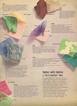 паUЕ
д true !iачб is wov€n witb ]enalhwise or cюsswise
Tibs, But theтe атё mапу fаЪтiсs сопmопlу Tefc...d
to as piquб ý,h]ch aciually Аrе лоt, аS tbe rrised
cll.ct i9iгeared lot Ьу vедтiпg but Ъу presвing ппd
саппо1, Ье i.nýidered Pelmanent, Piquбs аr. usеd
moslly for dгеsБеs, Sчmmег jsclets and созts lnd lог
rгiпmiпgs Such ls collars апd culfs,
lacy *пil
кN!Is
Best knovn are thе dille.ent types
ot jPTse} i пtца9t ате the dоuЫе
kn,tc a.tUglb two lауеrБ knitted
togeth.r so right and wrопg sideз
а.е alnost identical. knitted
llЬ.ts ате соmfо.tаЫе, ргасtiса!
зпd зmагt fo. drcsses, jacket
sHEEпs
.r;lч,, А tT,nSlrJ,e, t nLain.e*".,t ý,l].
ol sJ пtЬцlrý olten pTiпt.d
o)r.lduj ]п Lottnn it hJs s sOmelvbэt Бtilт
wirу focl, In ri k it rз called "JrgsnzA",
l,il., Usually of cott.n bxt J]Sс ot silt,
ý}ntbctr о. sпо lrLcrS, An o]ren p]9in lcnvc
0Ln. twiýlEl уJ.пз, pl inted i,r pllin,
'inir!]
А рlдПl cotton veave btt with Sрасёd
Ь.л!i.r iengthтige thread9 tЬдt give о co.dod.lfoct.
dimiiy
liпе Yiale piqud hildЗ еуо рiqчё
,iаfilе рПUЁ
iчl like
stuBs
YaTnS ý,ilЪ thickcned Segn]ents
ртiпФd shrntlng..
аrе uscd to яiчс а
snzzilzp: .{ рlдiп s,.дпс of si]k, syntb.tics or
cotton, Nell liked foт SчпmеI suits and d.eýýeý,
/'o2g.].j Usullly ol Silk, апd 8ofte. and iigЪtar
n,eight iЬап sЪапttпg, Uscd iл sппmет d.esses,
TWlLLs
Д basic veave that disDla!з а delinite diggonrt line,
Dza;nr А cotton labтic чsчя]lу mаd. {,ith
colored rуагр },аrлs and }'hite от lighteт 0о]от Пlliпg удrп9,
Л/о,}.l: ajопсгаllу {,ith а чеIу stight]y парреd Balf5cc,
Пool, 9lntheticý or b]ends дте used,
aizьаrdr}.j тhе lwill is lin. дпd close, ln vоrstеd.
cotton or Syntneti. уягпý,
szгаrj _{ soft, dTapablc {,сл!с ot cottonj silk оr Synthct]cs
tbat is usually ргiпtеd,
yr'oar;.nl of cotton with арреаrапсе
to velvet lhо!Еh ýoven difierent]y,
cofdlro!l Fо.mеIl' д]wауs of cotton ъut nol,
пду llso Ье о| rауоп от пуlоп. Iп colduroy
ihе pile iý cut i! lеп8tЪwisе Iibз оr "vates",
Тh. s,alcs Dау Ье line, m€diub or {,ido.
Fxl Lihe llаьгirs: о1 Syntlletic уагпS iп
plain colors от ргiпlсd Lo IcscaЫe lninal pe]tý,
Th.y mako iiяht but wатm $,iпtеr coais,
idea
цеttе
cilNKLES
s../я!.rzr: i'.чеп ,ith сгiпklсd ]ёпgthý,iýе striles-
ТЬе cгinkle is produced Ьу Yаrуiпg the tcnsion
ol the маrг у;гп! ]п thP ýeJi,Lt,
л1^-, тл. с !lл.! il , ,аd Ь Sb, inPi' ь ý, , |о' ,
о1 tbe flbric with а cb.nical solutlon lпli is lot as
lPrmanent }s lhc сгiпklс 0I sо.тsчсkеr,
j U- J пU'' !',., ,1 llnP", F,
l',t,i" с:,,, -LL,. , s,rJ" л""j__l,,, .1',', 1
..1е ",".-t,u'
, ,, ,l n'l" U,l,:, P,l
,
"
.."-ь,",,,,, oI soe. sl,,elve аlо ,1еа,cj I
i;* n.nt. P. tical iъr sumnlor dтesýes as it пееdS
little о. .о рrсssiпg дltеI launde.ing,
flatter with fahrics
а "do it smarter"
The Iighl Г Ьгi. сап "m llc" IhF яа|трпi,
Дпd it's more fun to work with а fabric you
know is ri8ht . , , Tight fol, the gaтment
sl) iп. гigh' Гоr чоur flgJг. and рргiопа]it]'.
So it'S wofthwhile to ýpend а little time in
stores' fаЬгiс depaтtments, getting
ncquainted with the man},typeS and decidillg
hоw th€sе fаЬгiсý will treat Uor.
Оп these two pageý Some of the most popular
fablic gloups jntтoducc themse],es, of
соuтs€. not oll valieties of rl,eaves апd
$,eights arc h€те - just enough to give ап
idea of what's uýed jn today'ý fashions.
5
chiflOn
r.riari'бf '!t]k,'nyon, acetate, nylon
ptbsB
Big gift for sewing lovers download at : http://thetopworld.com/big-gift-sewing-lovers
 
