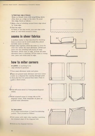 to finisft lоwег edge 0' ЫоIýеý
Hems оп blouseý wоrп with snug-fitting skiтts
often sholv as а Tidge оп the skiгt. То avojd
this ridge, finish as follows:
Make а line of stitching аrоuпd ]оwеI edge about
%" frоm edge.
Pink the edge,
If fаЬгiс is one that гачеls, tuгп raw edge uпdег
about уа" and stitch агоuпd it twice.
ýeams iп sheer fabrics
А method ýimilaI to that deýcribed fог ffnishing
hеms оп sheeтý can Ье used to make fine. nlmost
invisibte sеаms оп sheeтs.
Right sides togatheг, Stitch the seam %" lro2
'rеý€оr?, arrс within th€ Seam allowance. 2Fold and
preýs ovel the Btitching both iayeTs of seam
аllosпп,,е. Slil(h ,]ose lo ёt]се, 3 Тгim off .еЕm
allowance c]ose to stitching. 4 тurп sеаm to wгопg
side; ргеss апd stit h close to edge.
оп pockets оr
/Or,""
[9',t"
how to miter соrпеrs
Seam allowance undel апd prcss,
ou{ trrеSьрd sеаm аl]оwалсе зпd 1uгп tUIпег
оп а diagonat line гuппiпg through point
the firýt two ргеssеd lineý meet, Рrеss to
,,/"o'u *'--"u -.,,"т to rрrопя side оп the
diagonal сrеаsе. Fold Iamainder of piece
plessed seam al]owances,
fol l00se соrпGrs
I'ifst fol]oш iпstгп.liопs
pftkets, Тhеп ploceed aS
Г(,ld (оrпег j!h right sides tоgеthег, matching
:|е:rlmmе(i .(iges of the diagona] fo]d,
l Sl,:.b
l Tnfn
ttTTim ofi сотпеr abouL Уs" flom рI€ýSеd diagona]
1, 2 апd В on mitering
Е
!
/.
./.
92
Big gift for sewing lovers download at : http://thetopworld.com/big-gift-sewing-lovers
 