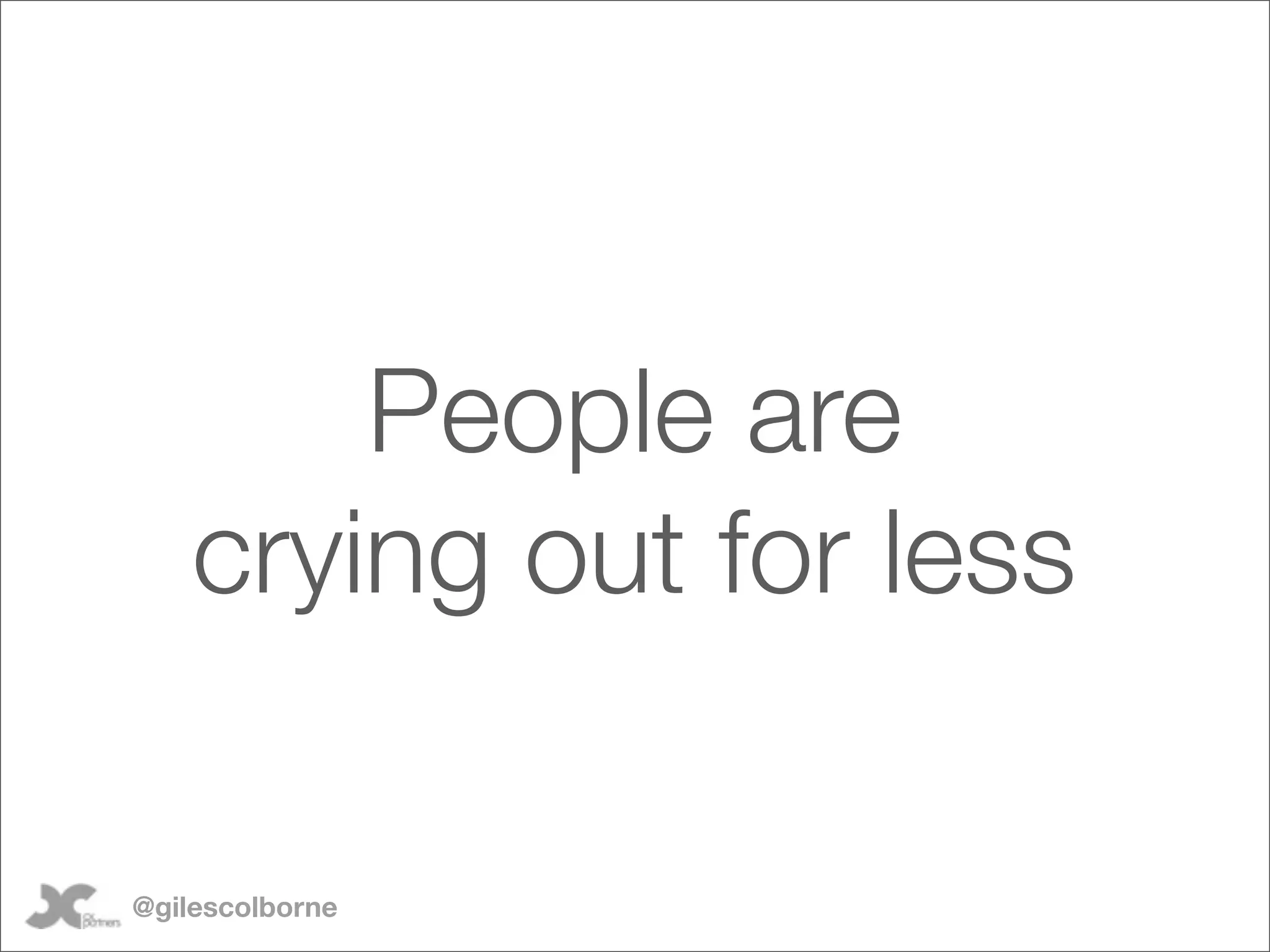 People are
    crying out for less

@gilescolborne
 