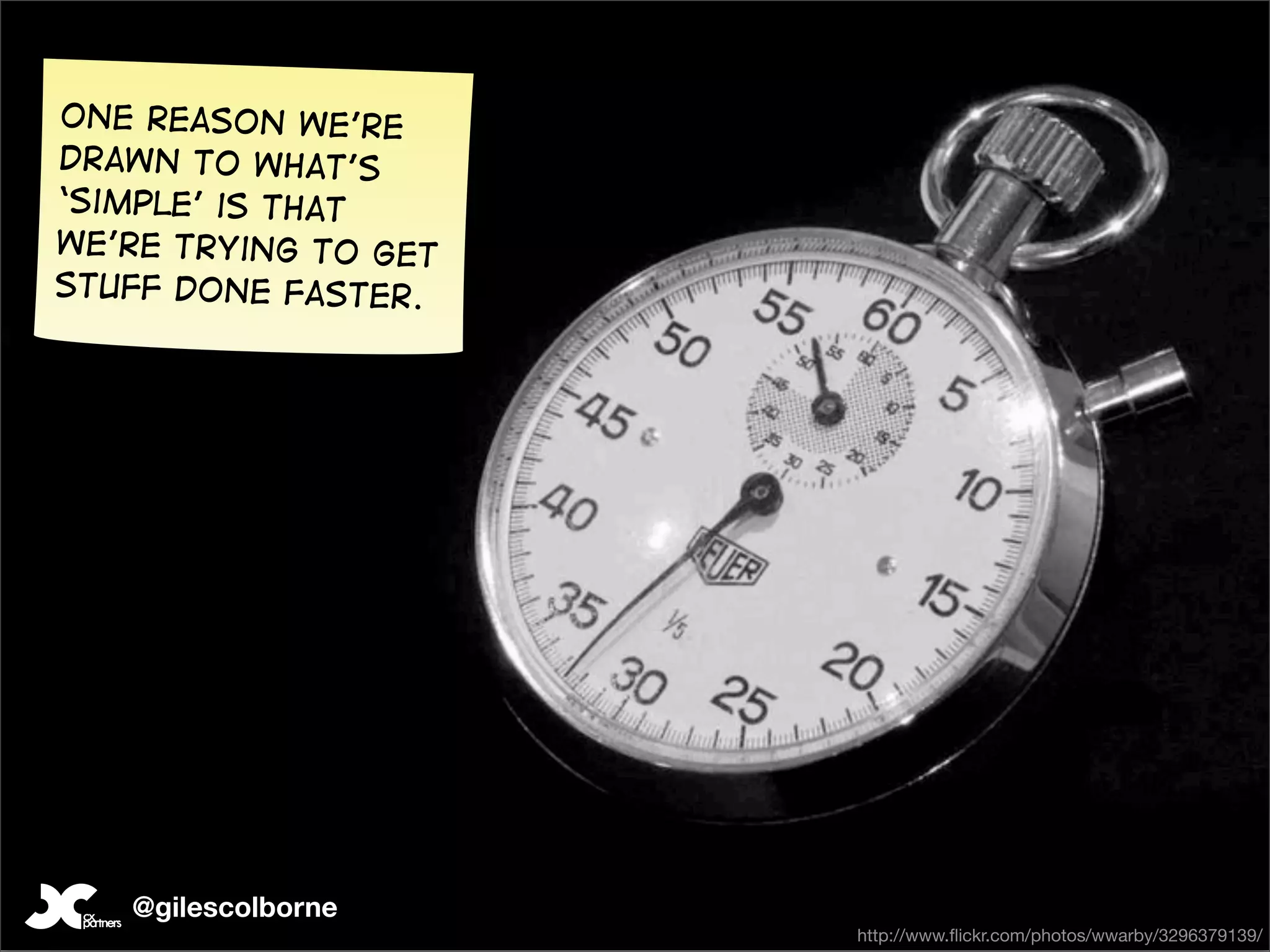 One reason we’re
drawn to what’s
‘simple’ is that
we’re trying to get
stuff done faster.




   @gilescolborne
                      http://www.ﬂickr.com/photos/wwarby/3296379139/
 