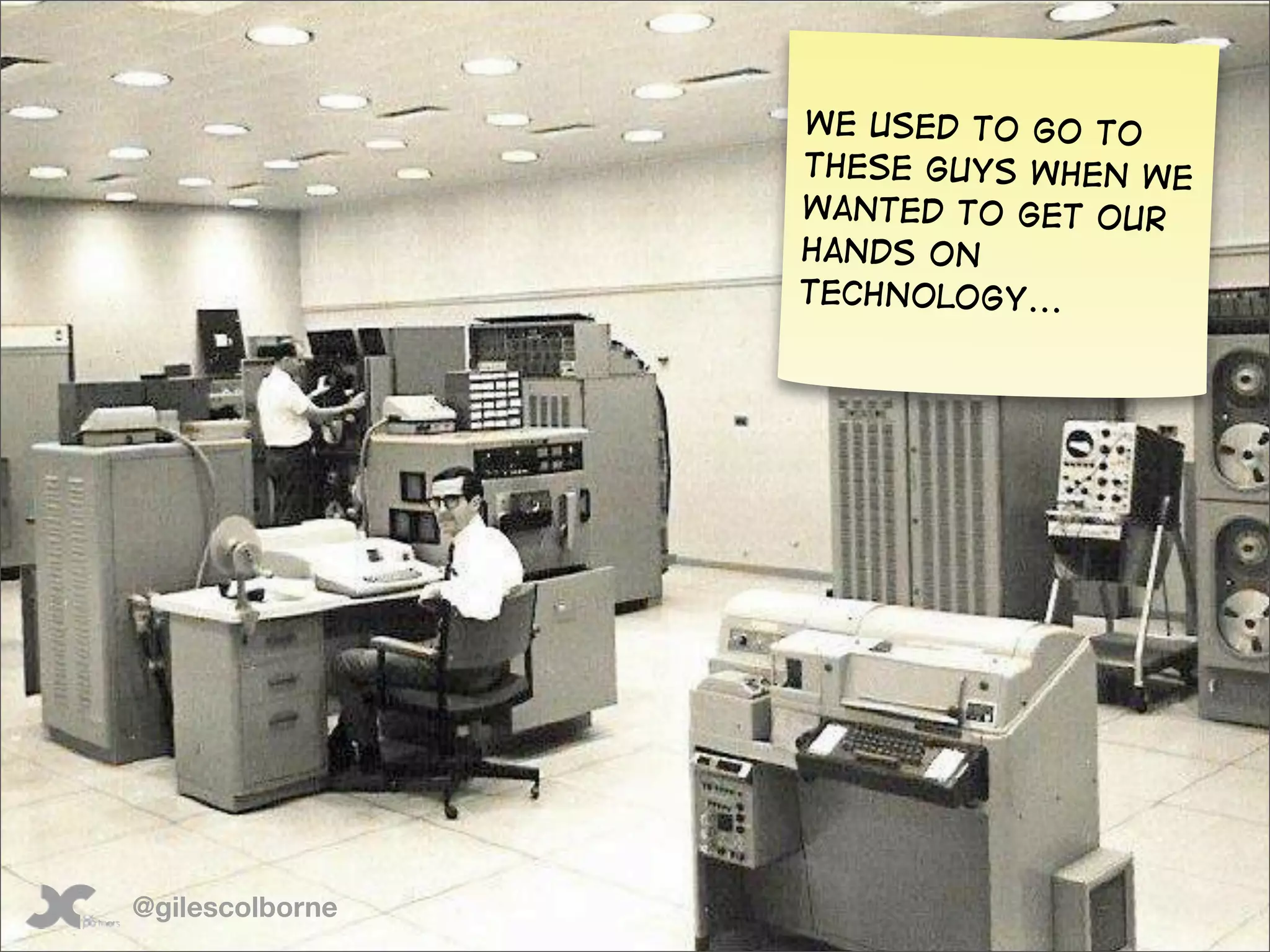 We used to go to
                 these guys when we
                 wanted to get our
                 hands on
                 technology...




@gilescolborne
 