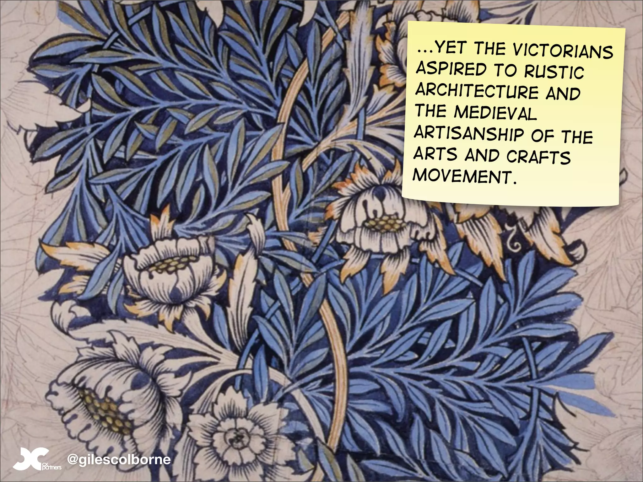 ...Yet the Victorians
                 aspired to rustic
                 architecture and
                 the medieval
                 artisanship of the
                 Arts and Crafts
                 movement.




@gilescolborne
 
