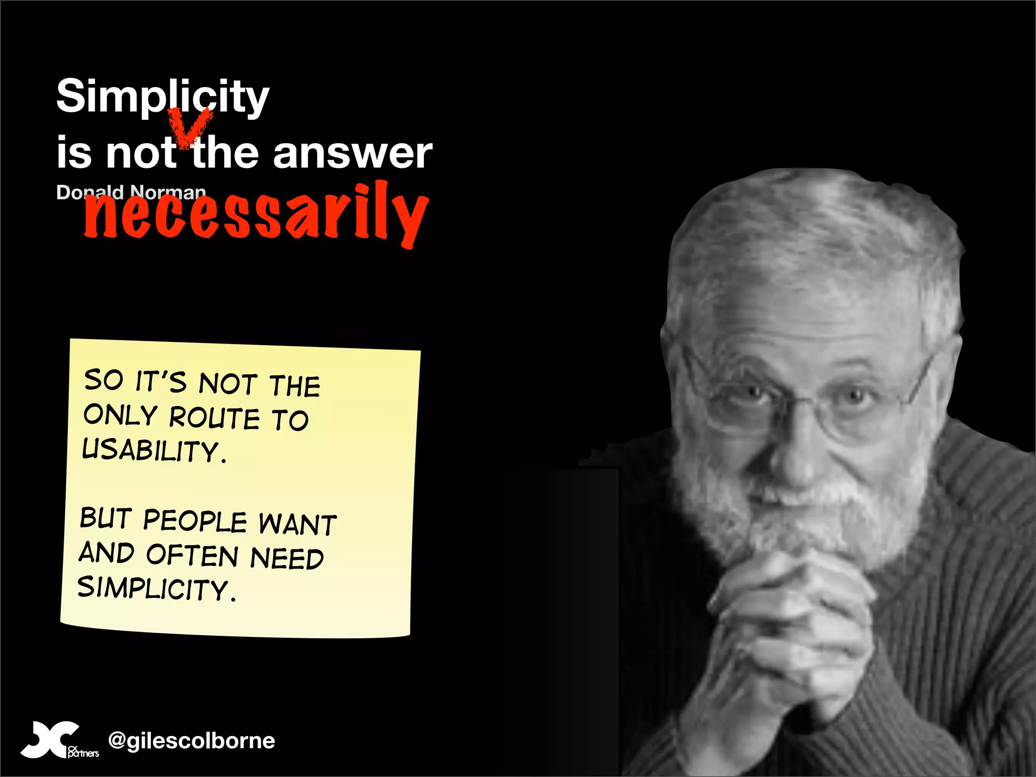 Simplicity
is not the answer
  necessarily
Donald Norman




  So it’s not the
  only route to
  usability.

 But people want
 and often need
 simplicity.




    @gilescolborne
 