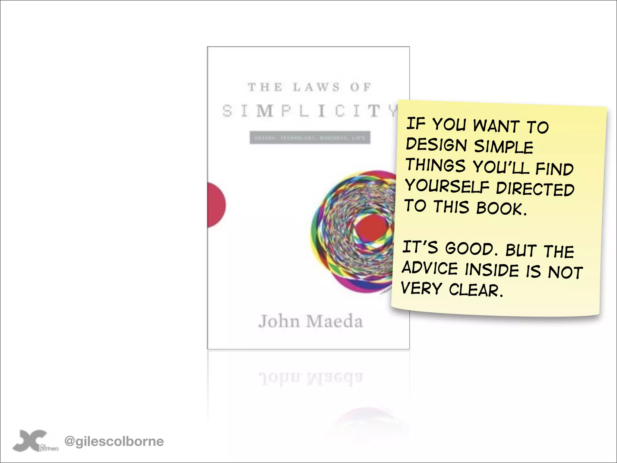 If you want to
                 design simple
                 things you’ll find
                 yourself directed
                 to this book.

                 It’s good. But the
                 advice inside is not
                 very clear.




@gilescolborne
 