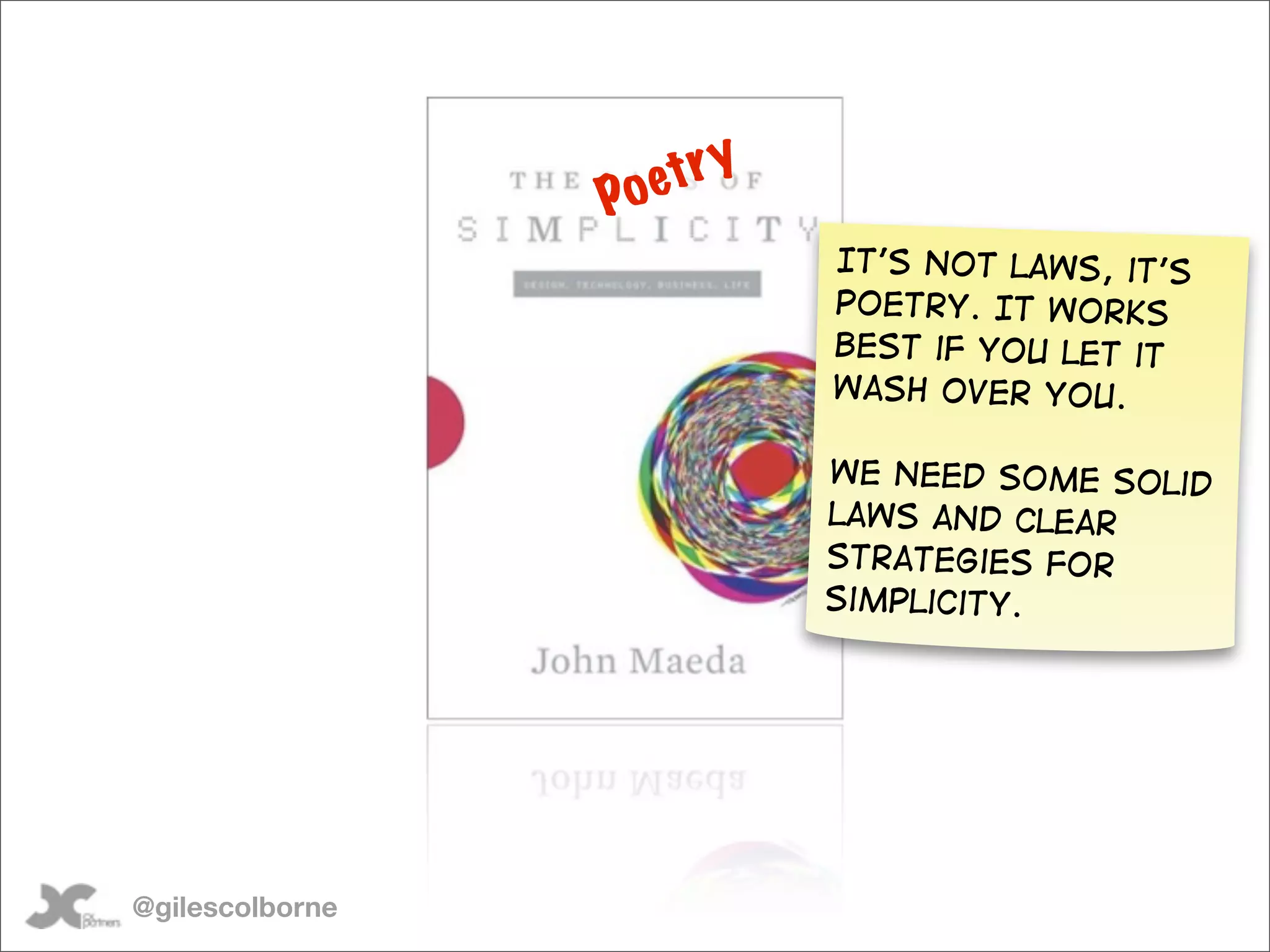 oe try
                 P
                           It’s not laws, it’s
                           poetry. It works
                           best if you let it
                           wash over you.

                           we need some Solid
                           laws and clear
                           strategies for
                           simplicity.




@gilescolborne
 