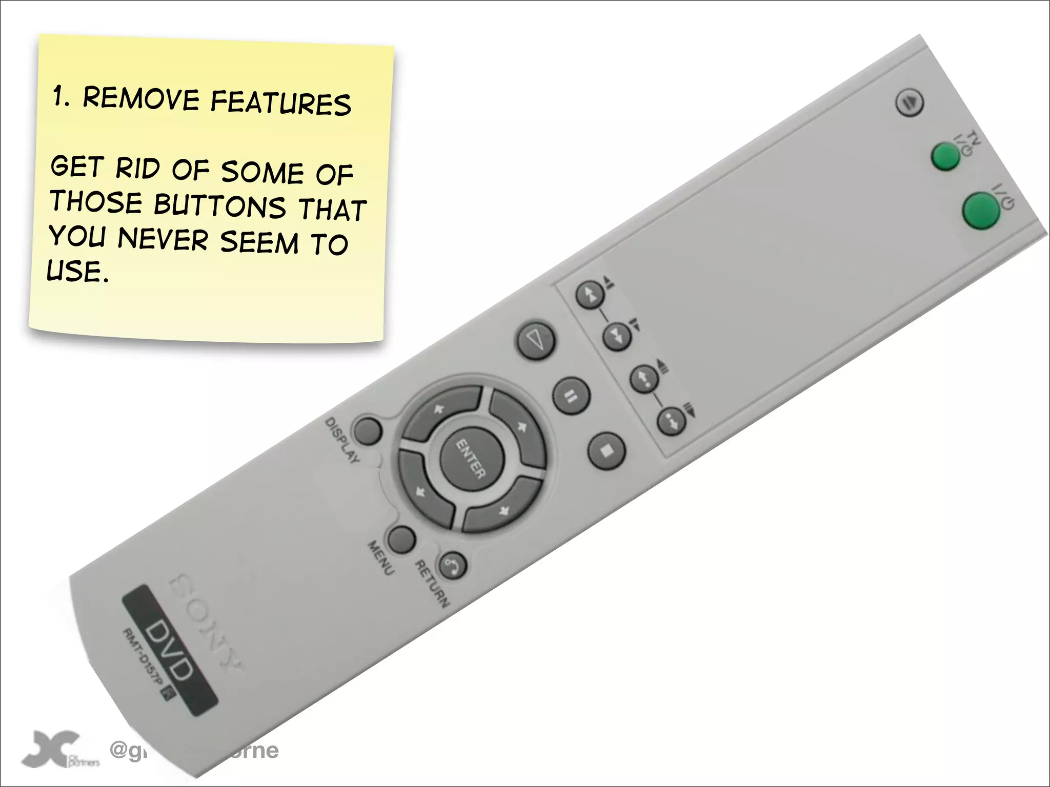 1. Remove features

Get rid of some of
those buttons that
you never seem to
use.




   @gilescolborne
 