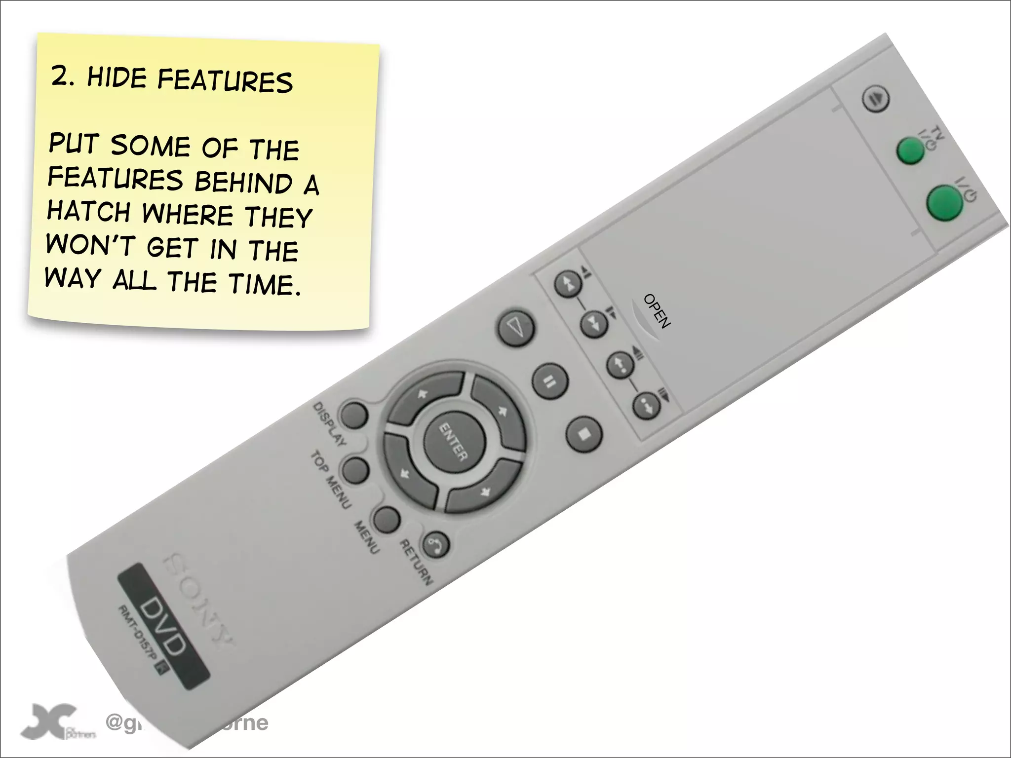 2. Hide features

Put some of the
features behind a
hatch where they
won’t get in the
way all the time.




                    OP
                    EN




   @gilescolborne
 