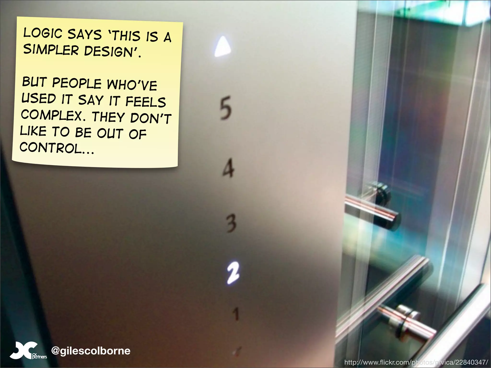 Logic says ‘this is a
simpler design’.

But people who’ve
used it say it FEELS
complex. They don’t
like to be out of
control...




    @gilescolborne
                        http://www.ﬂickr.com/photos/nrvica/22840347/
 
