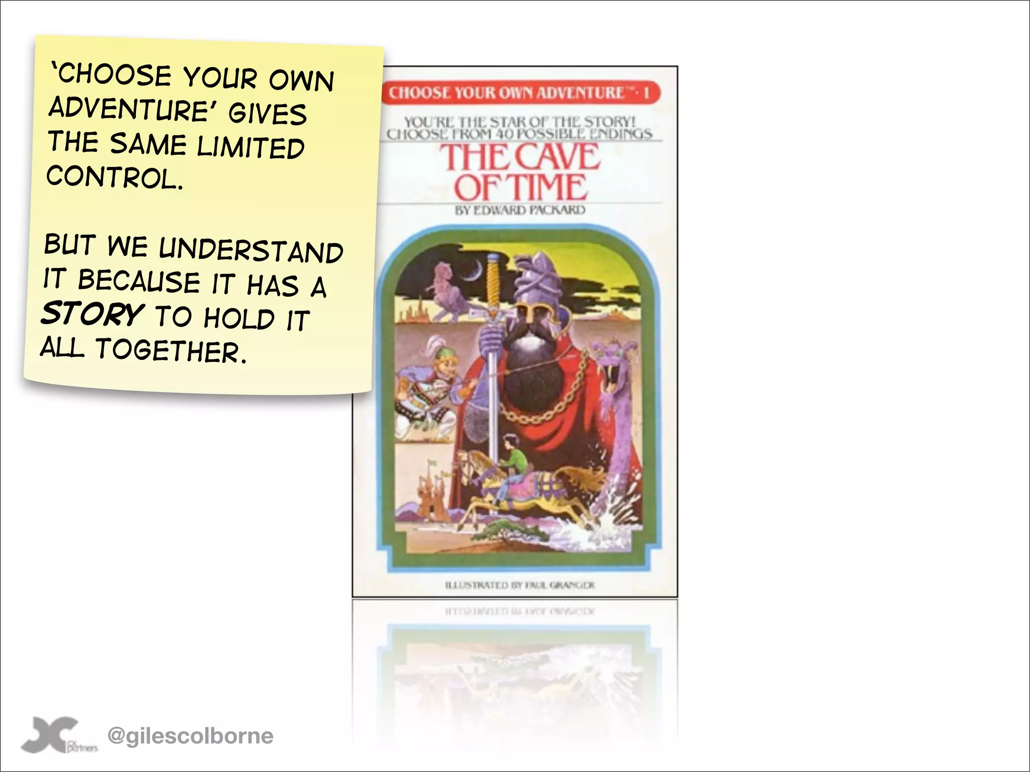 ‘Choose your own
adventure’ gives
the same limited
control.

But we understand
it because it has a
story to hold it
all together.




    @gilescolborne
 