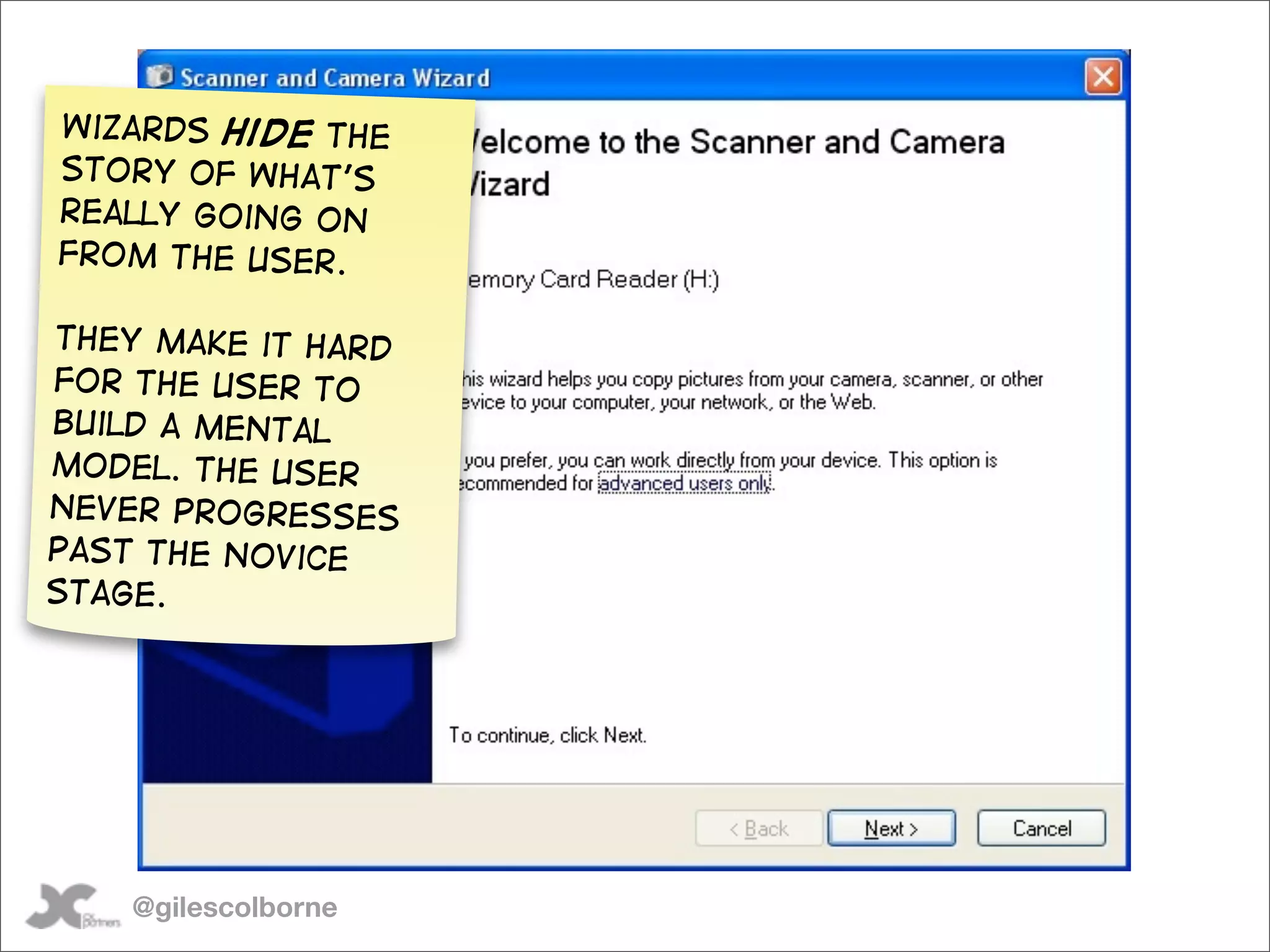 Wizards Hide the
story of what’s
really going on
from the user.

They make it hard
for the user to
build a mental
model. the user
never progresses
past the Novice
stage.




    @gilescolborne
 