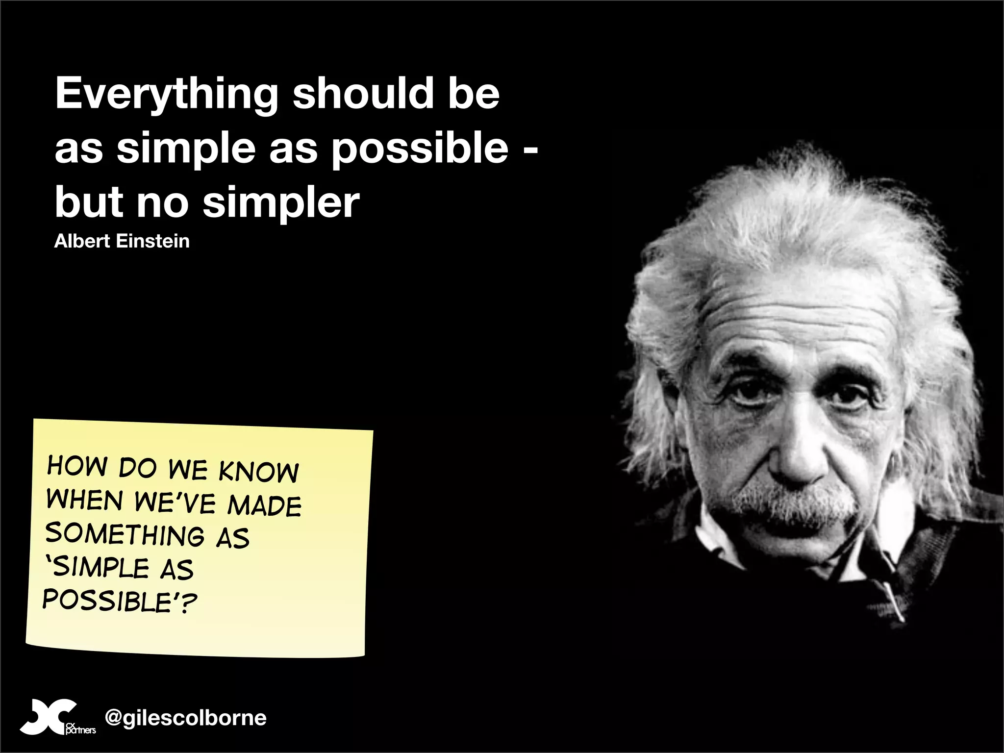 Everything should be
as simple as possible -
but no simpler
Albert Einstein




how do we know
when we’ve made
something as
‘simple as
possible’?



     @gilescolborne
 