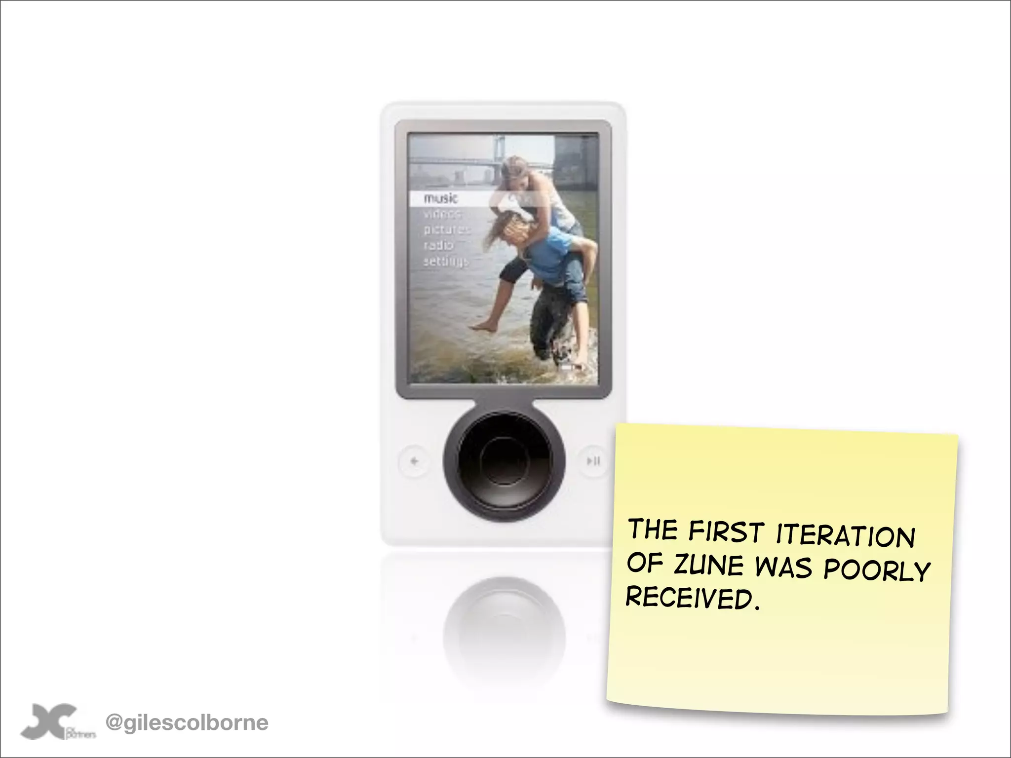 The first iteration
                 of zune was poorly
                 received.



@gilescolborne
 