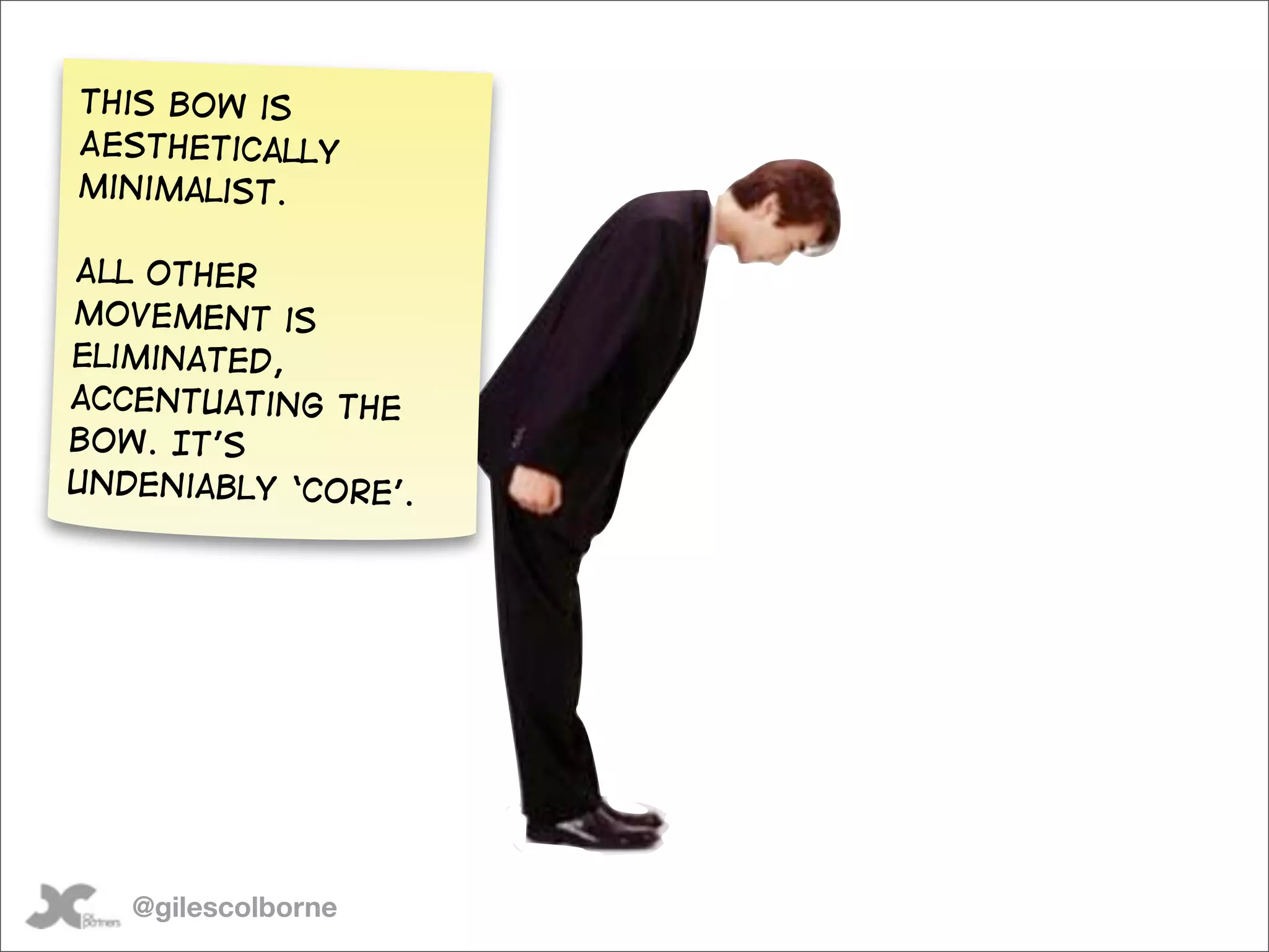 This bow is
Aesthetically
minimalist.

All other
movement is
eliminated,
accentuating the
bow. It’s
undeniably ‘Core’.




   @gilescolborne
 