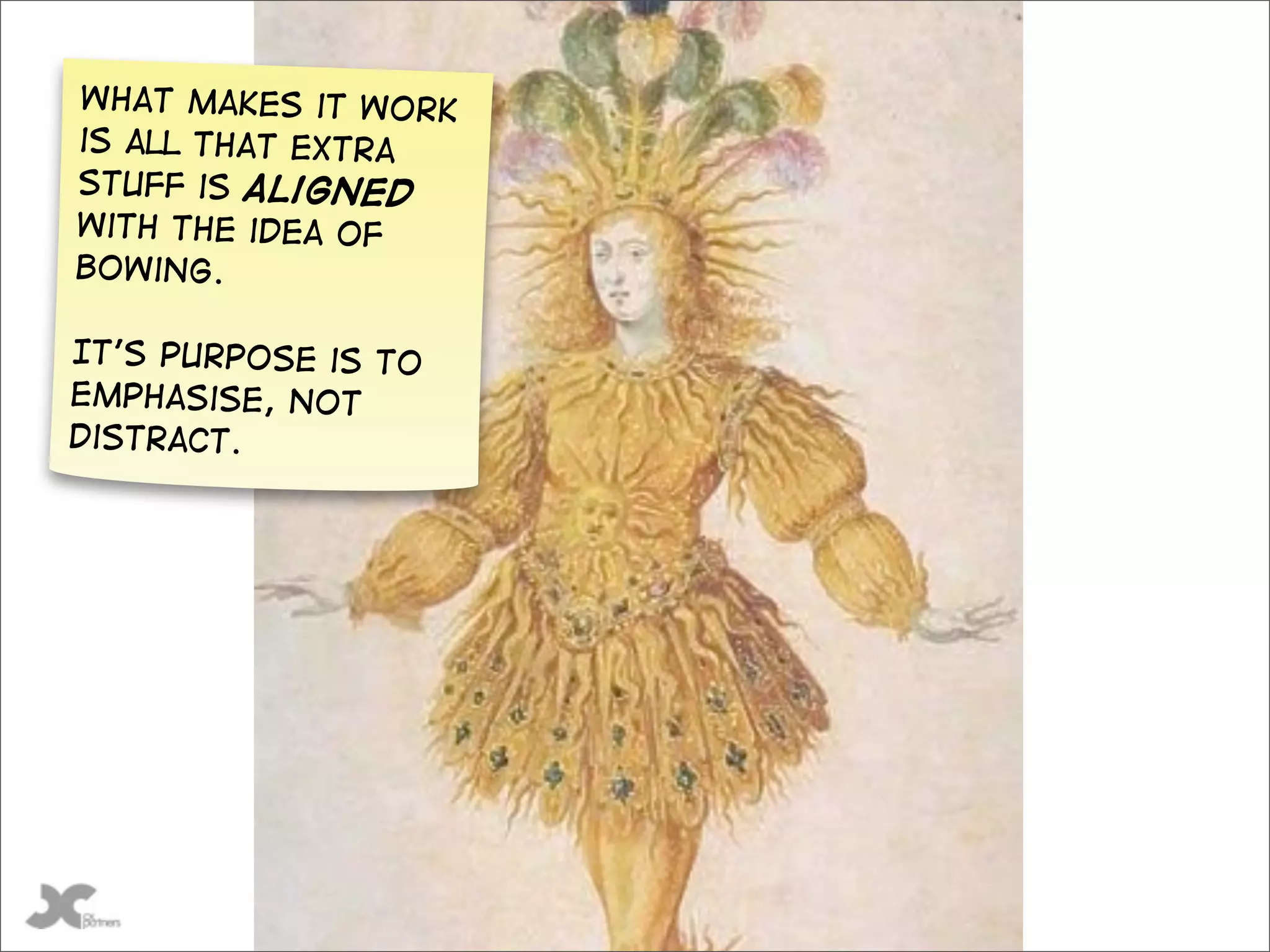 What makes it work
is all that extra
stuff is aligned
with the idea of
bowing.

It’s purpose is to
emphasise, not
distract.




   @gilescolborne
 