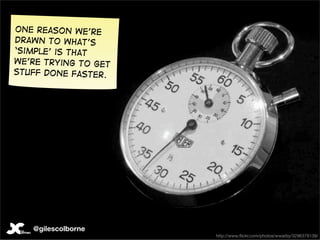 One reason we’re
drawn to what’s
‘simple’ is that
we’re trying to get
stuff done faster.




   @gilescolborne
           ...