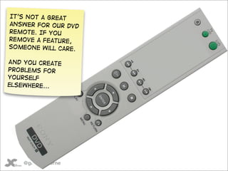 It’s not a great
answer for our DVD
remote. If you
remove a feature,
someone will care.

And you create
problems for
yours...