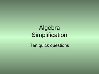 Algebra
Simplification
Ten quick questions

 