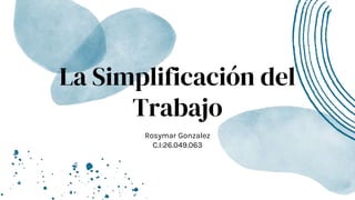 La Simplificación del
Trabajo
Rosymar Gonzalez
C.I:26.049.063
 