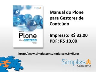 Manual do Plone
                      para Gestores de
                      Conteúdo

                      Impresso: R$ 32,00
                      PDF: R$ 10,00

http://www.simplesconsultoria.com.br/livros
 