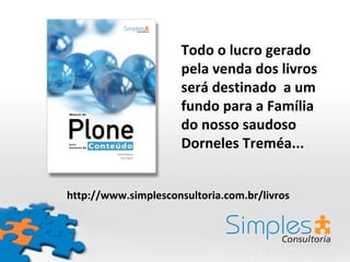 Todo o lucro gerado
                      pela venda dos livros
                      será destinado a um
                      fundo para a Família
                      do nosso saudoso
                      Dorneles Treméa...


http://www.simplesconsultoria.com.br/livros
 