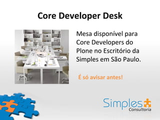 Core Developer Desk
        Mesa disponível para
        Core Developers do
        Plone no Escritório da
        Simples em São Paulo.

         É só avisar antes!
 