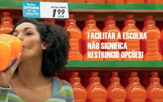 FACILITAR A ESCOLHA
NÃO SIGNIFICA
RESTRINGIR OPÇÕES!
 