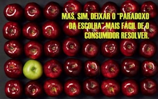 MAS, SIM, DEIXAR O “PARADOXO
  DA ESCOLHA” MAIS FÁCIL DE O
       CONSUMIDOR RESOLVER.
 