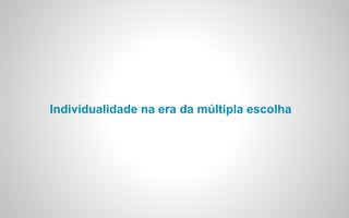 Individualidade na era da múltipla escolha
 