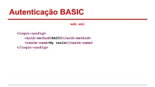 Autenticação BASIC
web.xml
<login-config>
<auth-method>BASIC</auth-method>
<realm-name>My realm</realm-name>
</login-config>
 