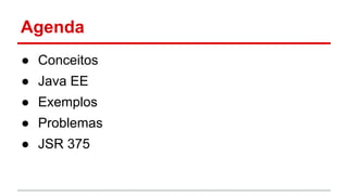 Agenda
● Conceitos
● Java EE
● Exemplos
● Problemas
● JSR 375
 