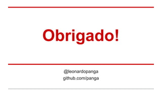 Obrigado!
@leonardopanga
github.com/panga
 