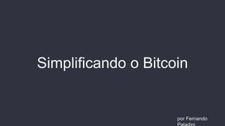 Simplificando o Bitcoin
por Fernando
 