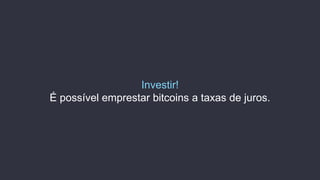 Investir!
É possível emprestar bitcoins a taxas de juros.
 