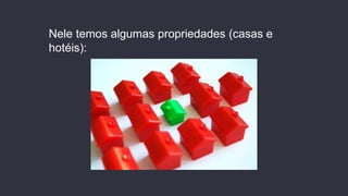 Nele temos algumas propriedades (casas e
hotéis):
 