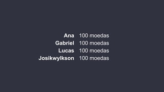 Ana
Gabriel
Lucas
Josikwylkson
100 moedas
100 moedas
100 moedas
100 moedas
 