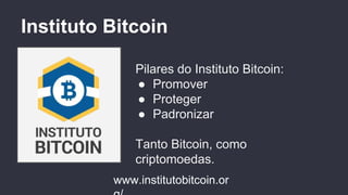 Instituto Bitcoin
Pilares do Instituto Bitcoin:
● Promover
● Proteger
● Padronizar
Tanto Bitcoin, como
criptomoedas.
www.institutobitcoin.or
 