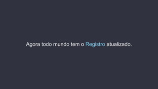 Agora todo mundo tem o Registro atualizado.
 